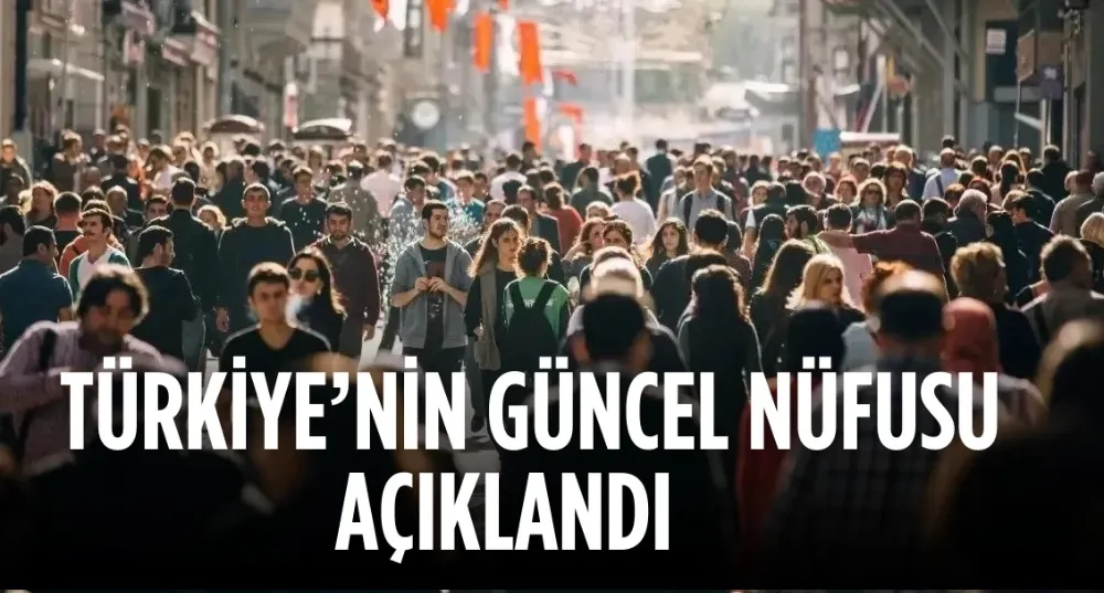 Türkiye’nin toplam nüfusu açıklandı